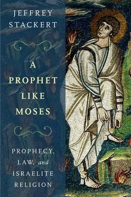 A Prophet Like Moses: Prophecy, Law, and Israelite Religion - Jeffrey Stackert - cover
