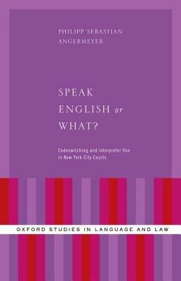 Speak English or What?: Codeswitching and Interpreter Use in New York City Courts - Philipp Sebastian Angermeyer - cover