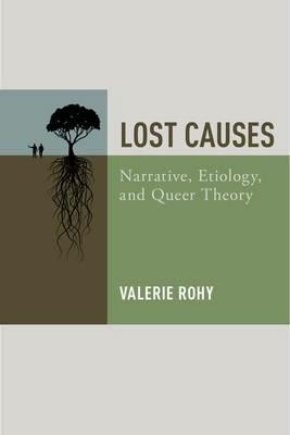 Lost Causes: Narrative, Etiology, and Queer Theory - Valerie Rohy - cover