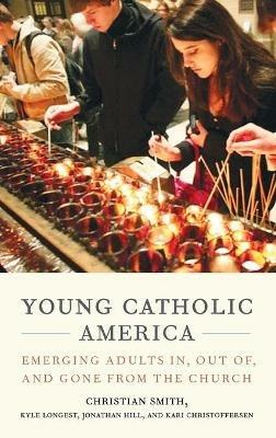 Young Catholic America: Emerging Adults In, Out of, and Gone from the Church - Christian Smith,Kyle Longest,Jonathan Hill - cover