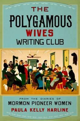 The Polygamous Wives Writing Club: From the Diaries of Mormon Pioneer Women - Paula Kelly Harline - cover