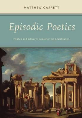 Episodic Poetics: Politics and Literary Form after the Constitution - Matthew Garrett - cover