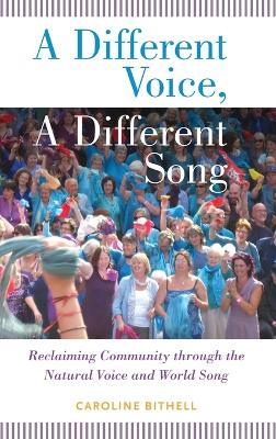 A Different Voice, A Different Song: Reclaiming Community through the Natural Voice and World Song - Caroline Bithell - cover