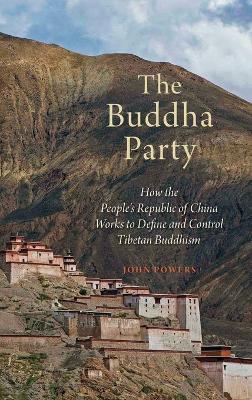 The Buddha Party: How the People's Republic of China Works to Define and Control Tibetan Buddhism - John Powers - cover