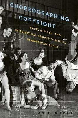 Choreographing Copyright: Race, Gender, and Intellectual Property Rights in American Dance - Anthea Kraut - cover