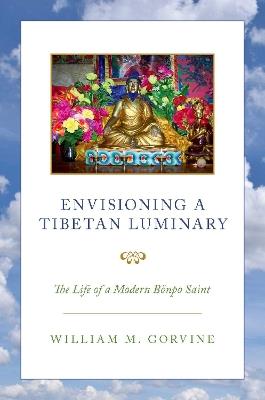 Envisioning a Tibetan Luminary: The Life of a Modern Bönpo Saint - William M. Gorvine - cover