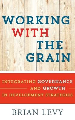 Working with the Grain: Integrating Governance and Growth in Development Strategies - Brian Levy - cover