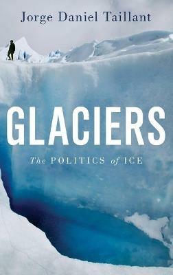 Glaciers: The Politics of Ice - Jorge Daniel Taillant - cover