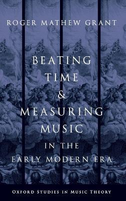 Beating Time and Measuring Music in the Early Modern Era - Roger Mathew Grant - cover