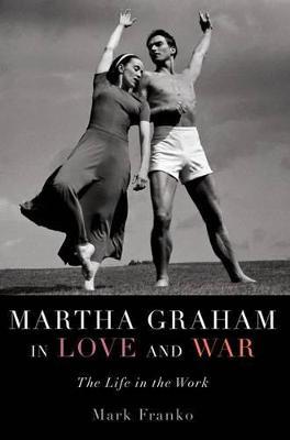 Martha Graham in Love and War: The Life in the Work - Mark Franko - cover