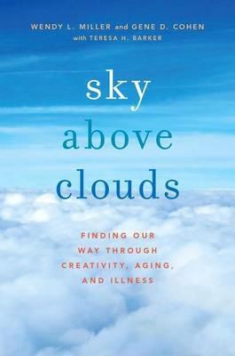 Sky Above Clouds: Finding Our Way through Creativity, Aging, and Illness - Wendy L. Miller,Gene D. Cohen,Teresa H. Barker - cover