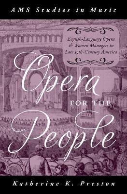 Opera for the People: English-Language Opera and Women Managers in Late 19th-Century America - Katherine Preston - cover