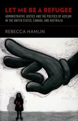 Let Me Be a Refugee: Administrative Justice and the Politics of Asylum in the United States, Canada, and Australia - Rebecca Hamlin - cover