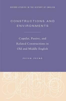 Constructions and Environments: Copular, Passive, and Related Constructions in Old and Middle English - Peter Petré - cover