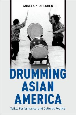 Drumming Asian America: Taiko, Performance, and Cultural Politics - Angela K. Ahlgren - cover