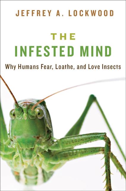 The Infested Mind: Why Humans Fear, Loathe, and Love Insects