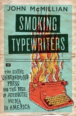 Smoking Typewriters: The Sixties Underground Press and the Rise of Alternative Media in America - John McMillian - cover