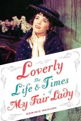 Loverly: The Life and Times of My Fair Lady - Dominic McHugh - cover