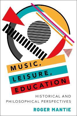 Music, Leisure, Education: Historical and Philosophical Perspectives - Roger Mantie - cover