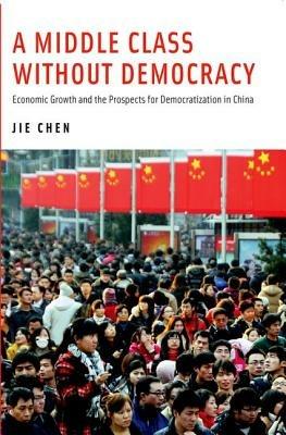 A Middle Class Without Democracy: Economic Growth and the Prospects for Democratization in China - Jie Chen - cover