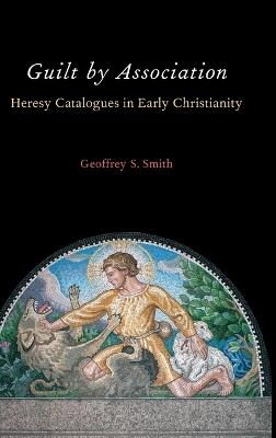Guilt by Association: Heresy Catalogues in Early Christianity - Geoffrey S. Smith - cover