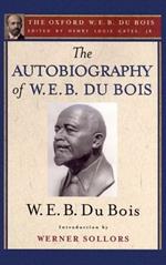 The Autobiography of W. E. B. Du Bois (The Oxford W. E. B. Du Bois): A Soliloquy on Viewing My Life from the Last Decade of Its First Century