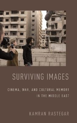 Surviving Images: Cinema, War, and Cultural Memory in the Middle East - Kamran Rastegar - cover