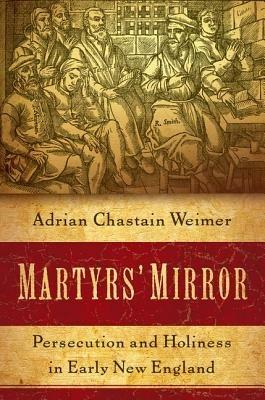 Martyrs' Mirror: Persecution and Holiness in Early New England - Adrian Chastain Weimer - cover