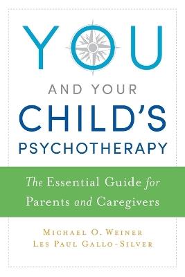 You and Your Child's Psychotherapy: The Essential Guide for Parents and Caregivers - Michael Weiner,Les Gallo-Silver - cover