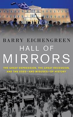 Hall of Mirrors: The Great Depression, The Great Recession, and the Uses-and Misuses-of History - Barry Eichengreen - cover
