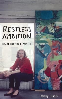 Restless Ambition: Grace Hartigan, Painter - Cathy Curtis - cover