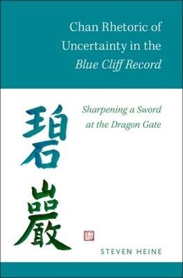 Chan Rhetoric of Uncertainty in the Blue Cliff Record: Sharpening a Sword at the Dragon Gate - Steven Heine - cover