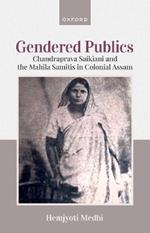 Gendered Publics: Chandraprava Saikiani and the Mahila Samiti in Colonial Assam