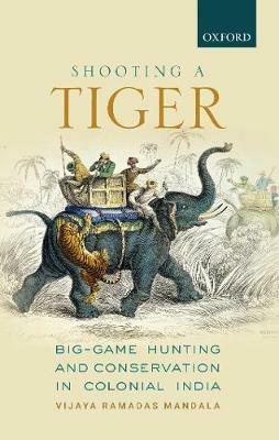 Shooting a Tiger: Big-Game Hunting and Conservation in Colonial India - Vijaya Ramadas Mandala - cover