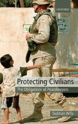 Protecting Civilians: The Obligations of Peacekeepers - Siobhán Wills - cover