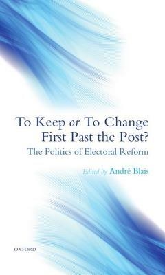 To Keep or To Change First Past The Post?: The Politics of Electoral Reform - cover