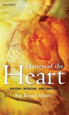 Matters of the Heart: History, Medicine, and Emotion - Fay Bound Alberti - cover
