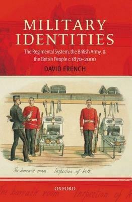 Military Identities: The Regimental System, the British Army, and the British People c.1870-2000 - David French - cover