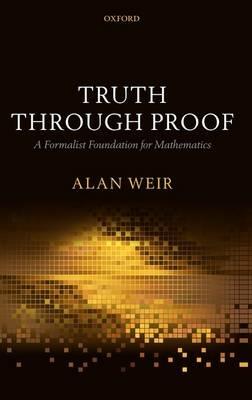 Truth Through Proof: A Formalist Foundation for Mathematics - Alan Weir - cover