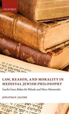 Law, Reason, and Morality in Medieval Jewish Philosophy: Saadia Gaon, Bahya ibn Pakuda, and Moses Maimonides - Jonathan Jacobs - cover