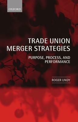 Trade Union Merger Strategies: Purpose, Process, and Performance - Roger Undy - cover