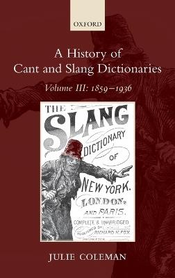A History of Cant and Slang Dictionaries: Volume III: 1859-1936 - Julie Coleman - cover