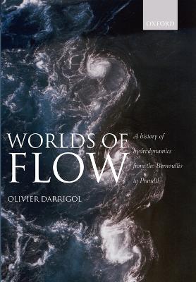 Worlds of Flow: A history of hydrodynamics from the Bernoullis to Prandtl - Olivier Darrigol - cover