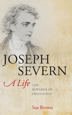 Joseph Severn, A Life: The Rewards of Friendship - Sue Brown - cover