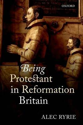 Being Protestant in Reformation Britain - Alec Ryrie - cover