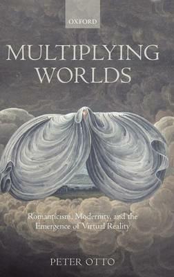 Multiplying Worlds: Romanticism, Modernity, and the Emergence of Virtual Reality - Peter Otto - cover