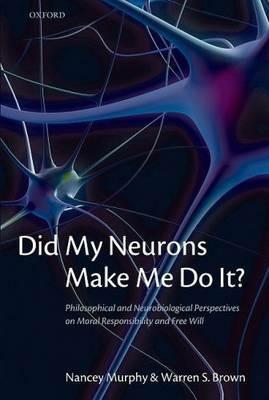 Did My Neurons Make Me Do It?: Philosophical and Neurobiological Perspectives on Moral Responsibility and Free Will - Nancey Murphy,Warren S. Brown - cover