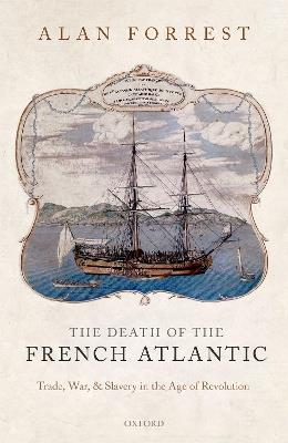 The Death of the French Atlantic: Trade, War, and Slavery in the Age of Revolution - Alan Forrest - cover