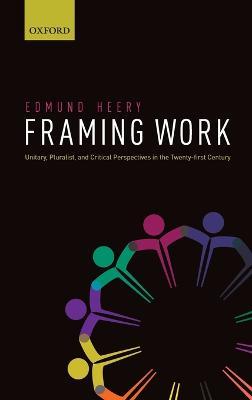 Framing Work: Unitary, Pluralist and Critical Perspectives in the 21st Century - Edmund Heery - cover