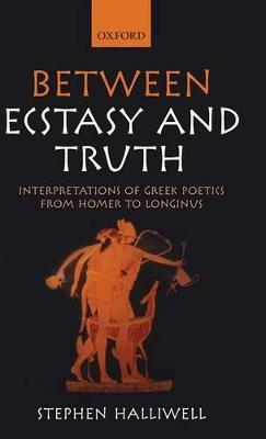 Between Ecstasy and Truth: Interpretations of Greek Poetics from Homer to Longinus - Stephen Halliwell - cover